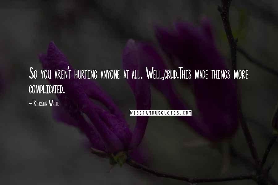 Kiersten White Quotes: So you aren't hurting anyone at all. Well,crud.This made things more complicated.