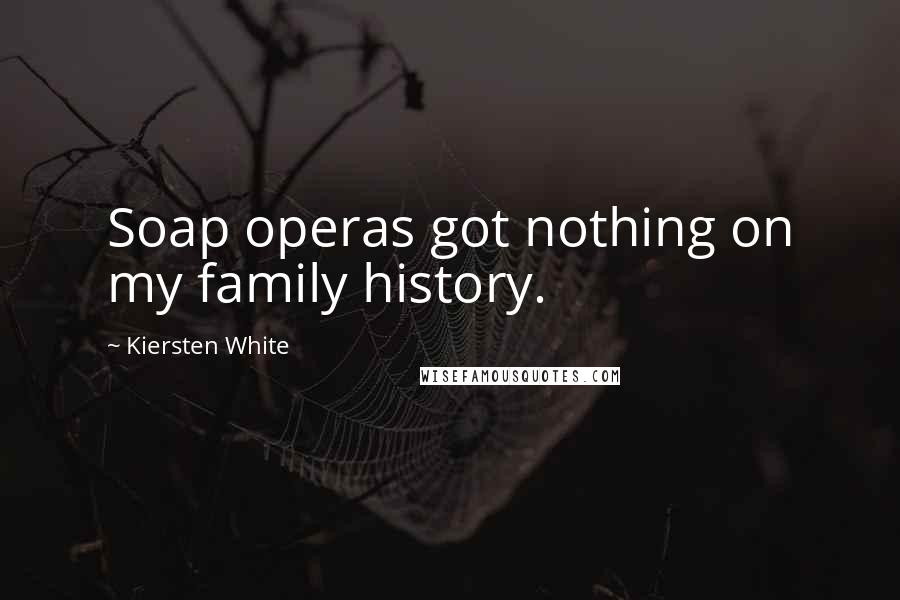 Kiersten White Quotes: Soap operas got nothing on my family history.