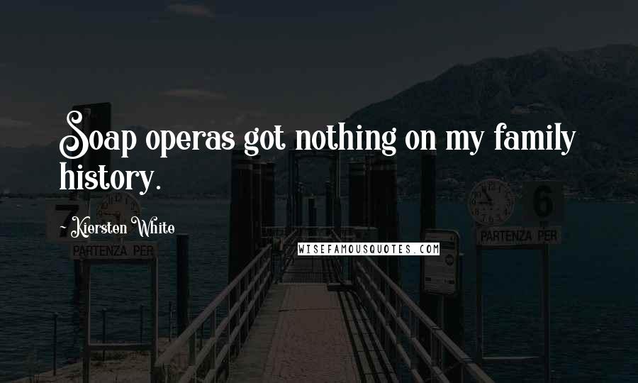 Kiersten White Quotes: Soap operas got nothing on my family history.