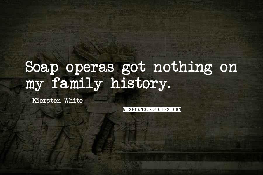 Kiersten White Quotes: Soap operas got nothing on my family history.