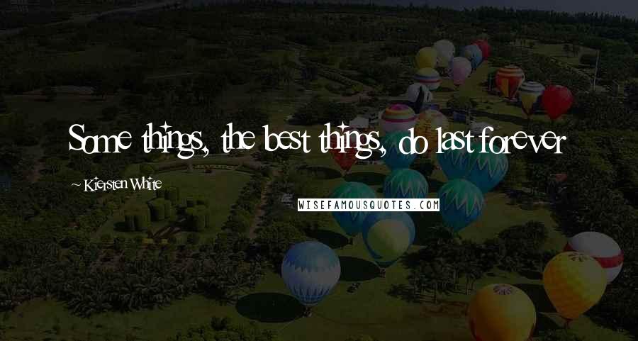 Kiersten White Quotes: Some things, the best things, do last forever