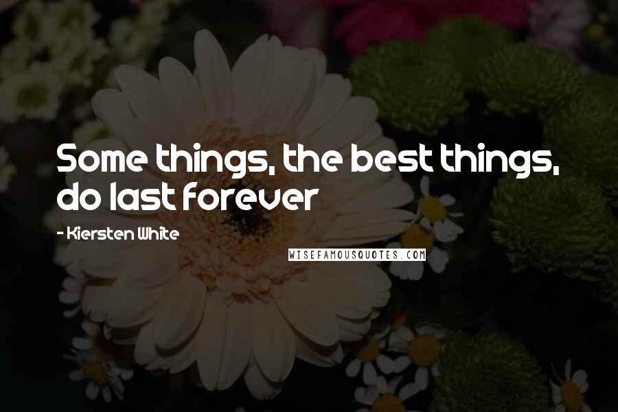 Kiersten White Quotes: Some things, the best things, do last forever