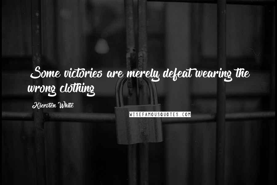 Kiersten White Quotes: Some victories are merely defeat wearing the wrong clothing