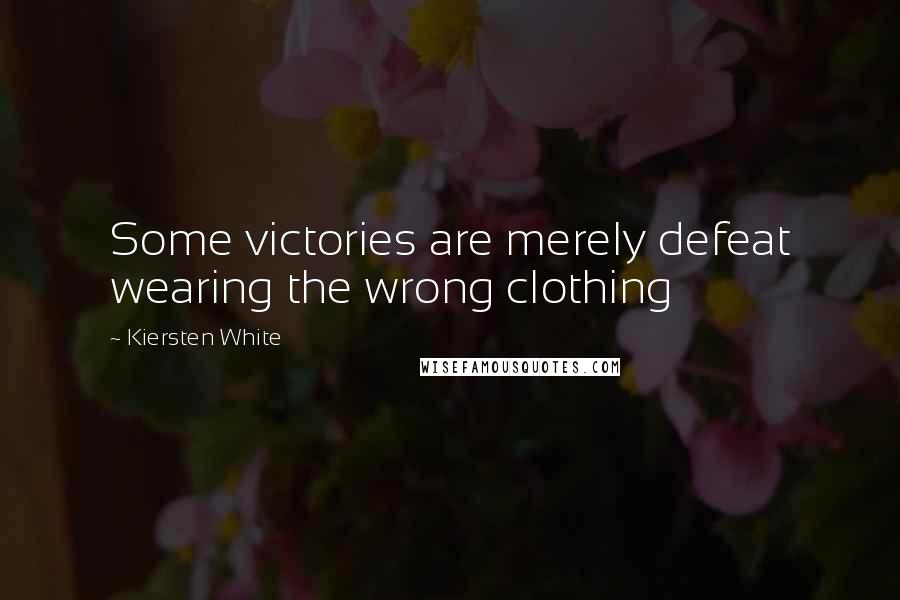 Kiersten White Quotes: Some victories are merely defeat wearing the wrong clothing