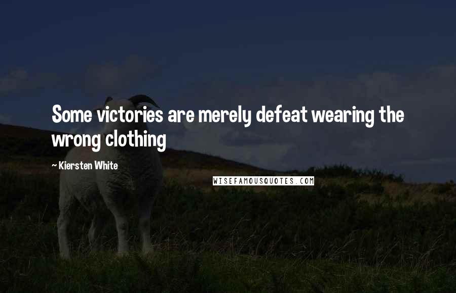 Kiersten White Quotes: Some victories are merely defeat wearing the wrong clothing