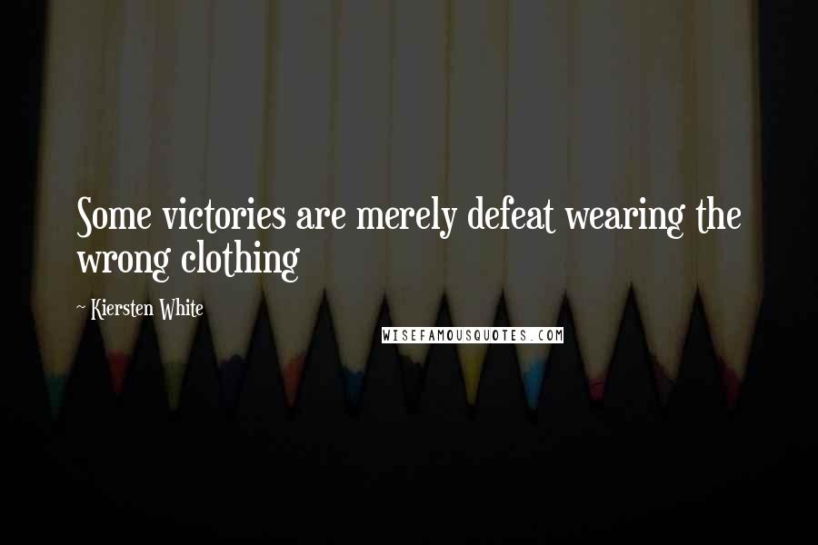 Kiersten White Quotes: Some victories are merely defeat wearing the wrong clothing