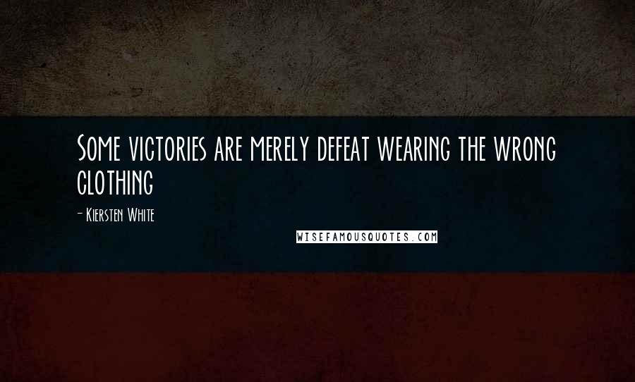 Kiersten White Quotes: Some victories are merely defeat wearing the wrong clothing