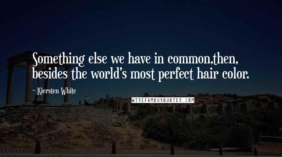 Kiersten White Quotes: Something else we have in common,then, besides the world's most perfect hair color.