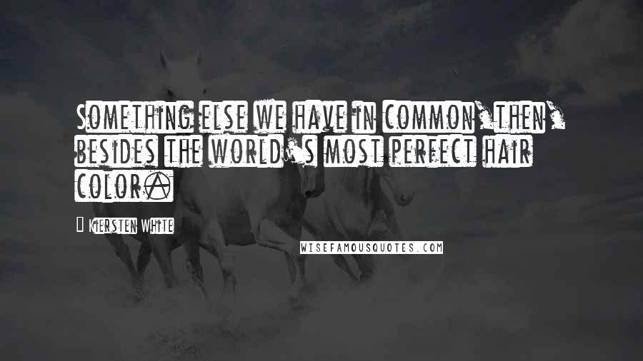Kiersten White Quotes: Something else we have in common,then, besides the world's most perfect hair color.