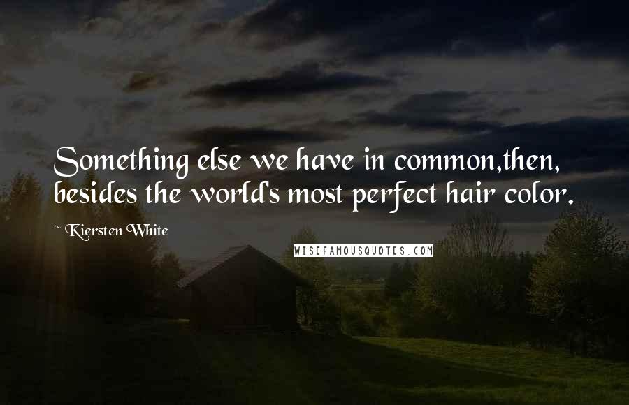 Kiersten White Quotes: Something else we have in common,then, besides the world's most perfect hair color.