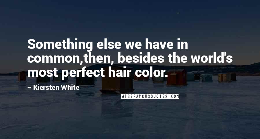 Kiersten White Quotes: Something else we have in common,then, besides the world's most perfect hair color.