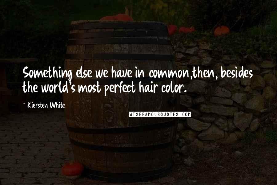 Kiersten White Quotes: Something else we have in common,then, besides the world's most perfect hair color.