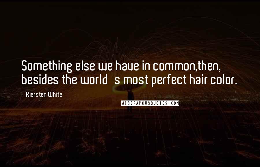 Kiersten White Quotes: Something else we have in common,then, besides the world's most perfect hair color.