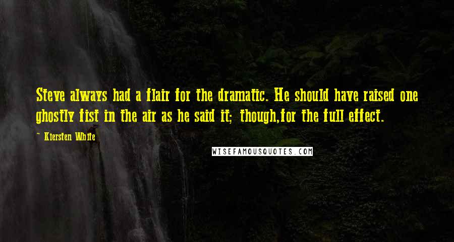 Kiersten White Quotes: Steve always had a flair for the dramatic. He should have raised one ghostly fist in the air as he said it; though,for the full effect.