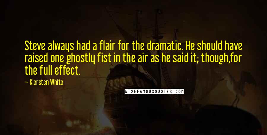 Kiersten White Quotes: Steve always had a flair for the dramatic. He should have raised one ghostly fist in the air as he said it; though,for the full effect.