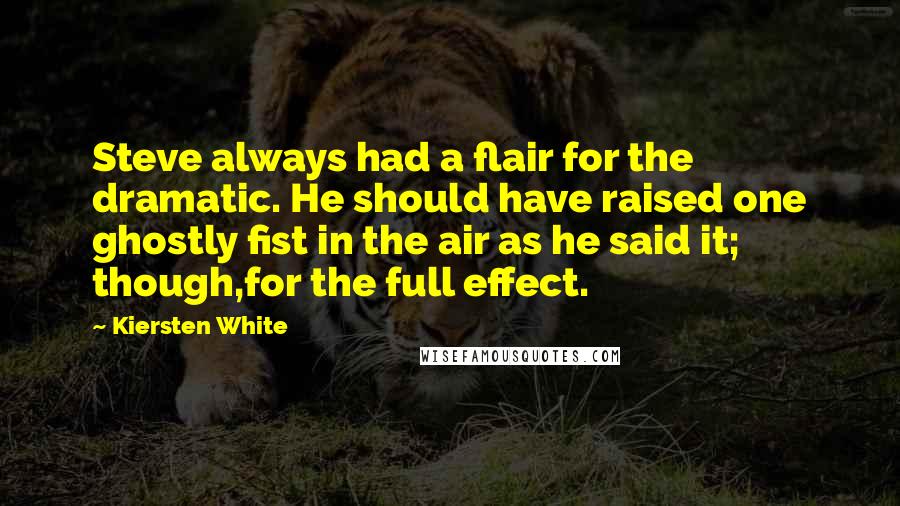 Kiersten White Quotes: Steve always had a flair for the dramatic. He should have raised one ghostly fist in the air as he said it; though,for the full effect.