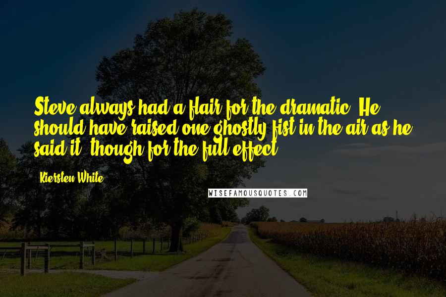 Kiersten White Quotes: Steve always had a flair for the dramatic. He should have raised one ghostly fist in the air as he said it; though,for the full effect.