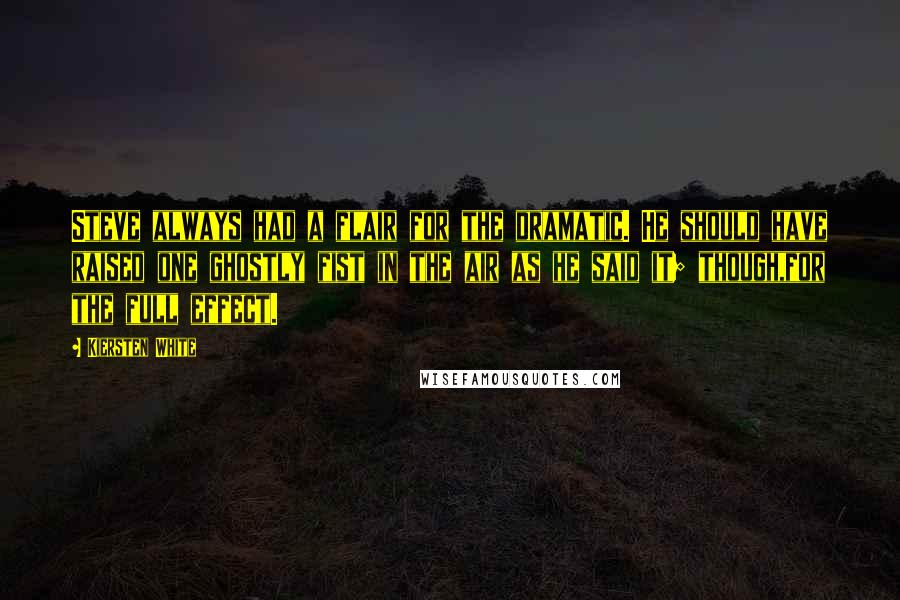 Kiersten White Quotes: Steve always had a flair for the dramatic. He should have raised one ghostly fist in the air as he said it; though,for the full effect.