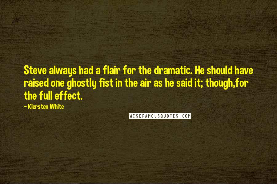 Kiersten White Quotes: Steve always had a flair for the dramatic. He should have raised one ghostly fist in the air as he said it; though,for the full effect.