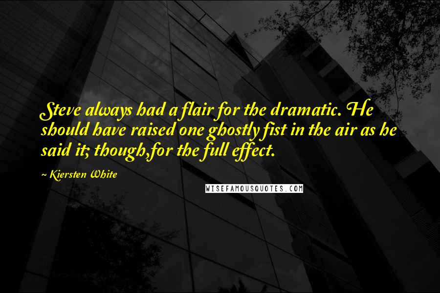 Kiersten White Quotes: Steve always had a flair for the dramatic. He should have raised one ghostly fist in the air as he said it; though,for the full effect.