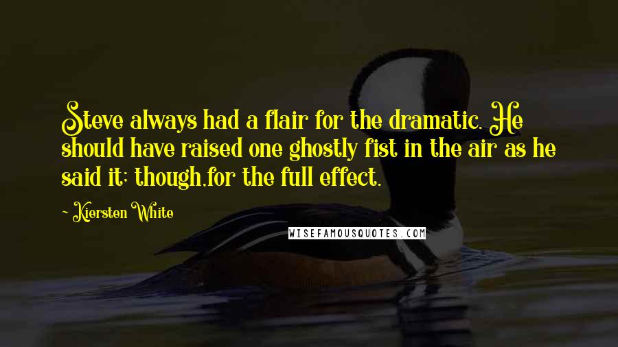 Kiersten White Quotes: Steve always had a flair for the dramatic. He should have raised one ghostly fist in the air as he said it; though,for the full effect.