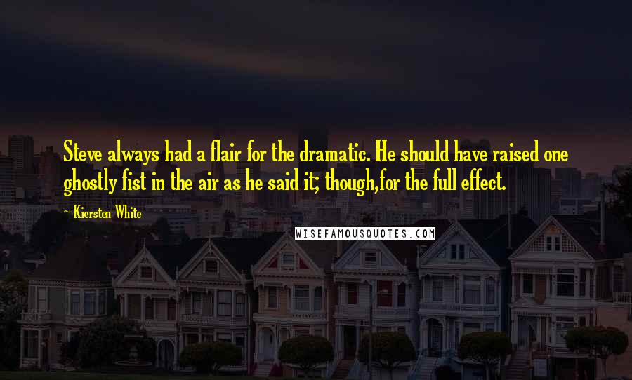 Kiersten White Quotes: Steve always had a flair for the dramatic. He should have raised one ghostly fist in the air as he said it; though,for the full effect.