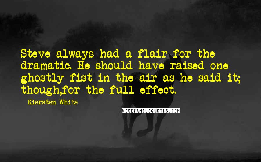 Kiersten White Quotes: Steve always had a flair for the dramatic. He should have raised one ghostly fist in the air as he said it; though,for the full effect.