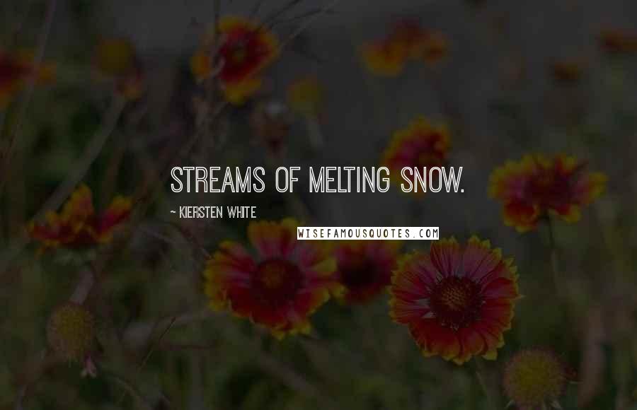 Kiersten White Quotes: Streams of melting snow.