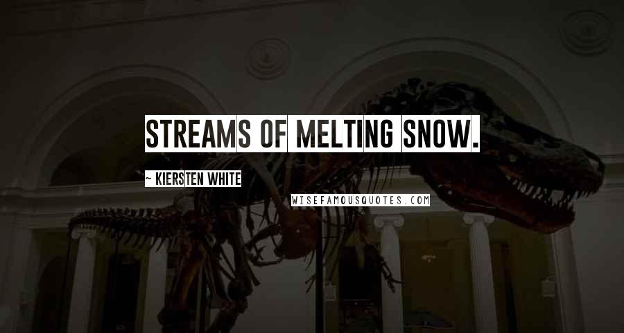 Kiersten White Quotes: Streams of melting snow.