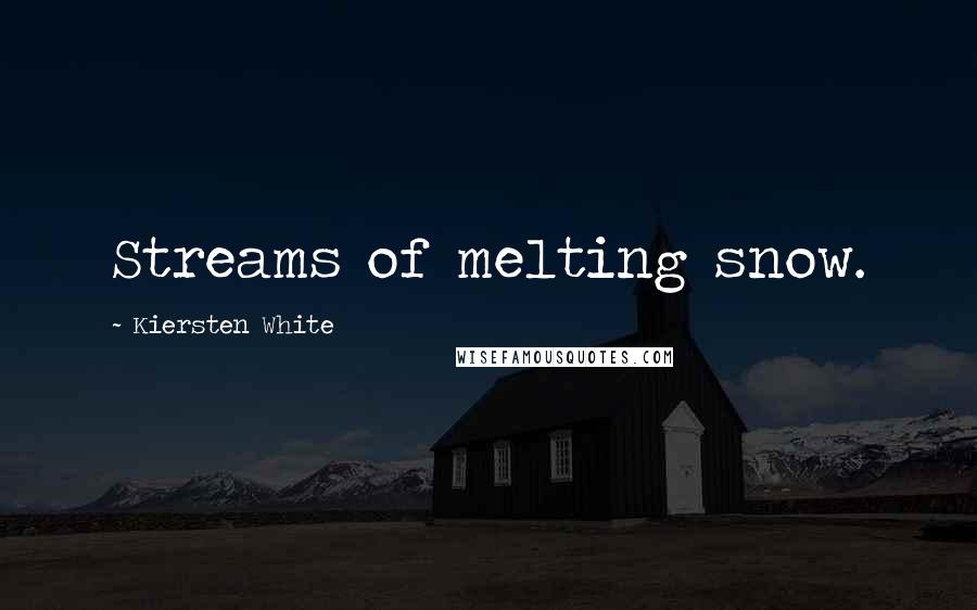 Kiersten White Quotes: Streams of melting snow.