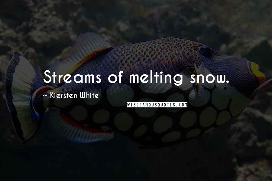 Kiersten White Quotes: Streams of melting snow.