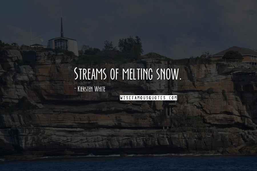 Kiersten White Quotes: Streams of melting snow.