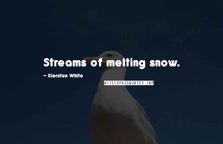 Kiersten White Quotes: Streams of melting snow.