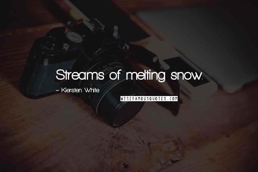 Kiersten White Quotes: Streams of melting snow.