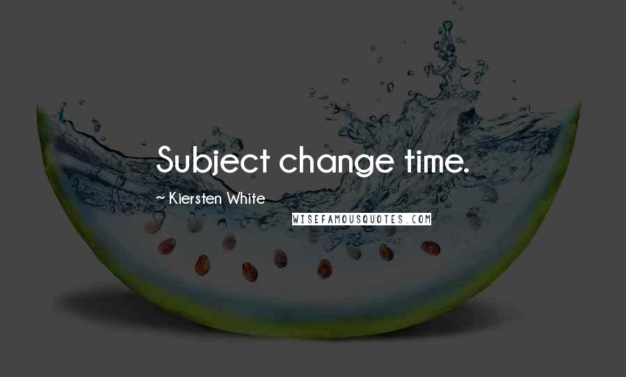 Kiersten White Quotes: Subject change time.