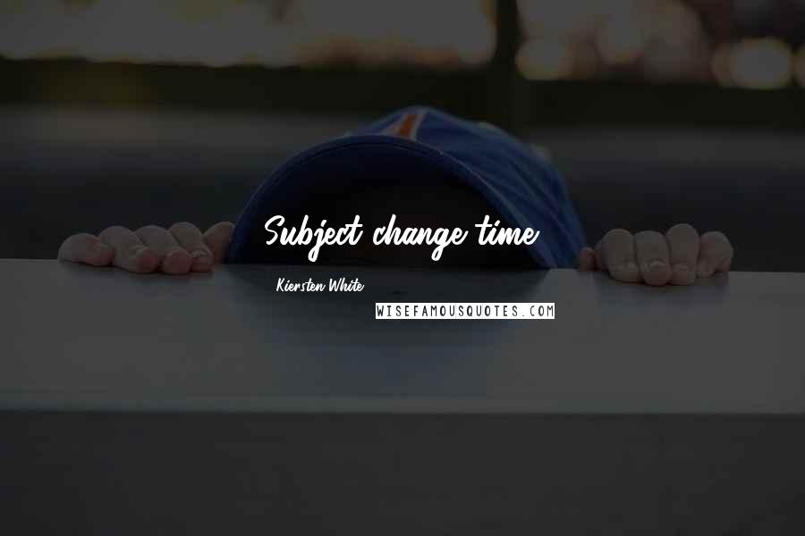 Kiersten White Quotes: Subject change time.