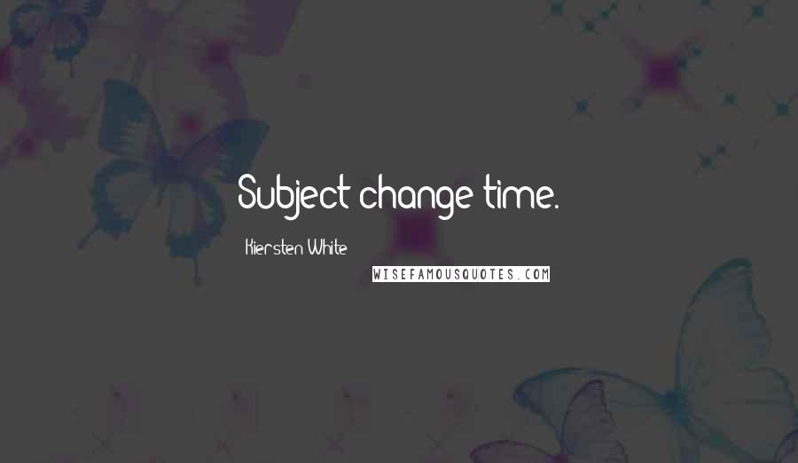 Kiersten White Quotes: Subject change time.