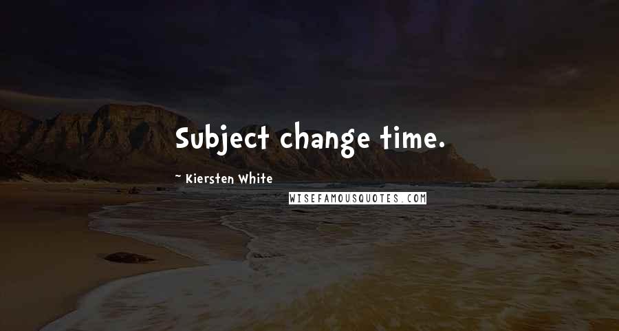 Kiersten White Quotes: Subject change time.