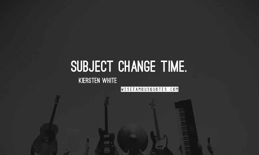 Kiersten White Quotes: Subject change time.