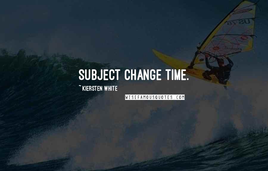 Kiersten White Quotes: Subject change time.