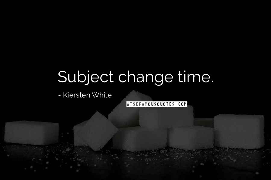 Kiersten White Quotes: Subject change time.