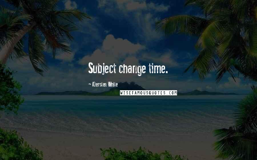 Kiersten White Quotes: Subject change time.