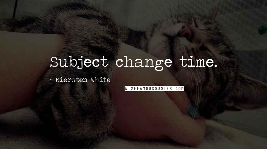 Kiersten White Quotes: Subject change time.
