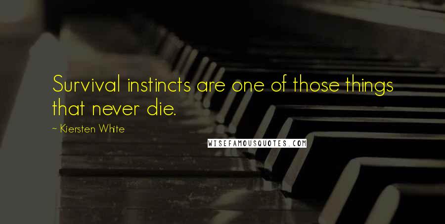 Kiersten White Quotes: Survival instincts are one of those things that never die.