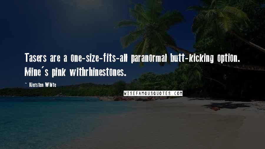 Kiersten White Quotes: Tasers are a one-size-fits-all paranormal butt-kicking option. Mine's pink withrhinestones.