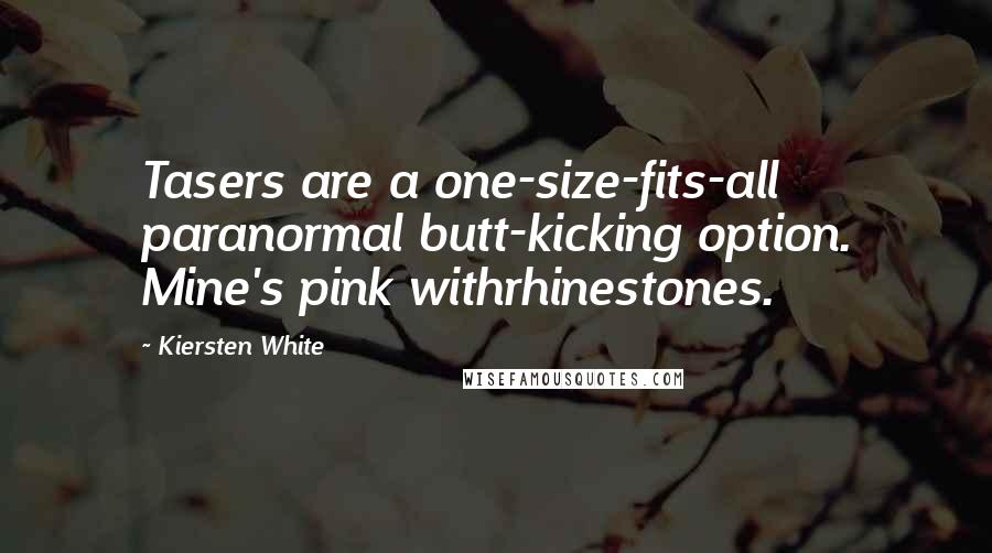 Kiersten White Quotes: Tasers are a one-size-fits-all paranormal butt-kicking option. Mine's pink withrhinestones.