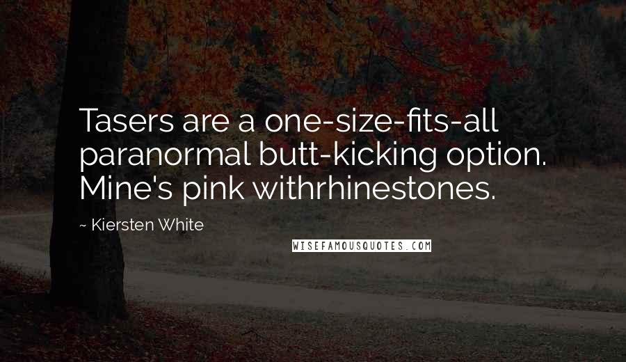 Kiersten White Quotes: Tasers are a one-size-fits-all paranormal butt-kicking option. Mine's pink withrhinestones.