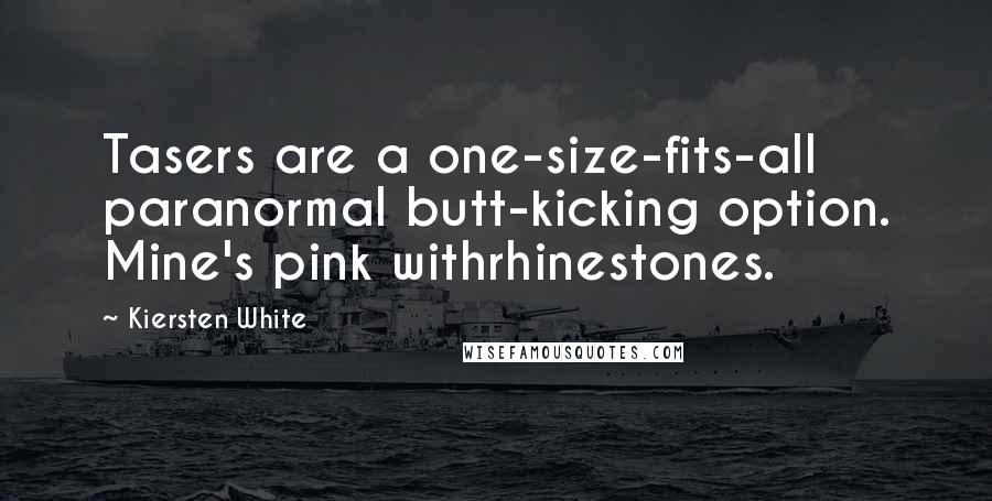 Kiersten White Quotes: Tasers are a one-size-fits-all paranormal butt-kicking option. Mine's pink withrhinestones.