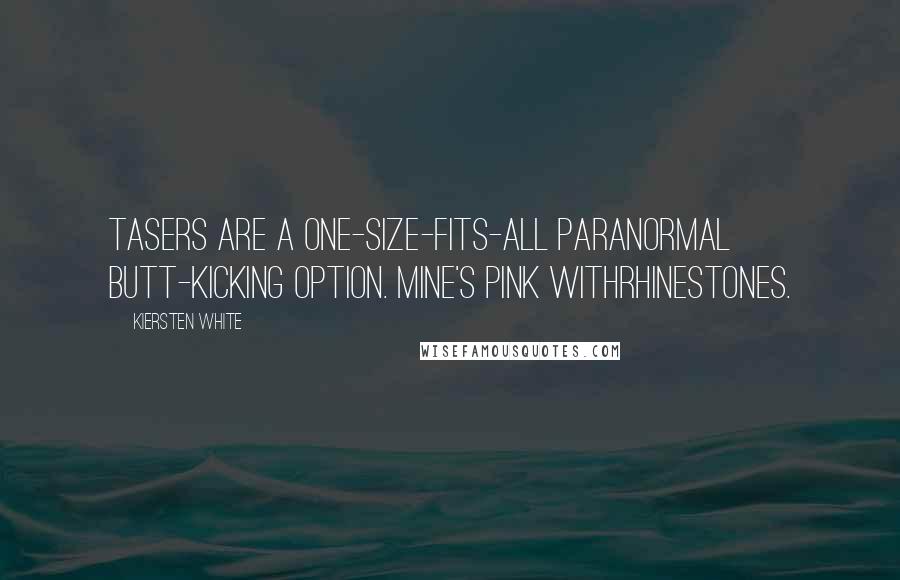 Kiersten White Quotes: Tasers are a one-size-fits-all paranormal butt-kicking option. Mine's pink withrhinestones.