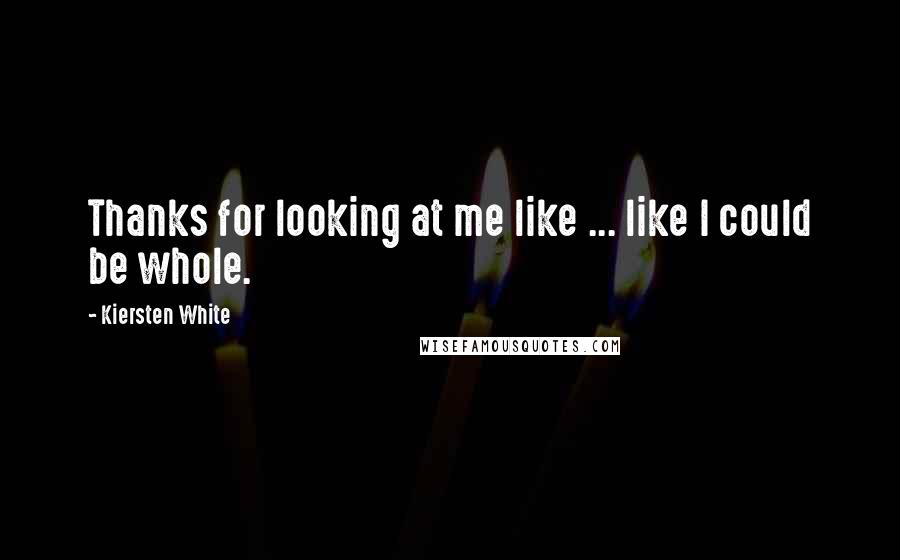 Kiersten White Quotes: Thanks for looking at me like ... like I could be whole.